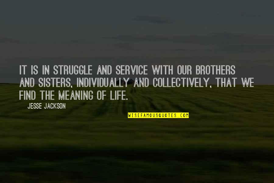 Brothers And Sisters Quotes By Jesse Jackson: It is in struggle and service with our
