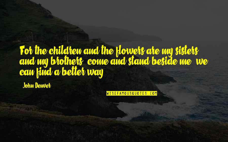 Brothers And Sisters Quotes By John Denver: For the children and the flowers are my Brothers And Sisters Quotes By John Denver: For the children and the flowers are my