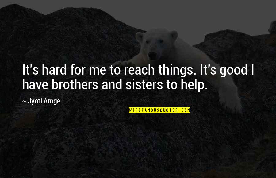 Brothers And Sisters Quotes By Jyoti Amge: It's hard for me to reach things. It's