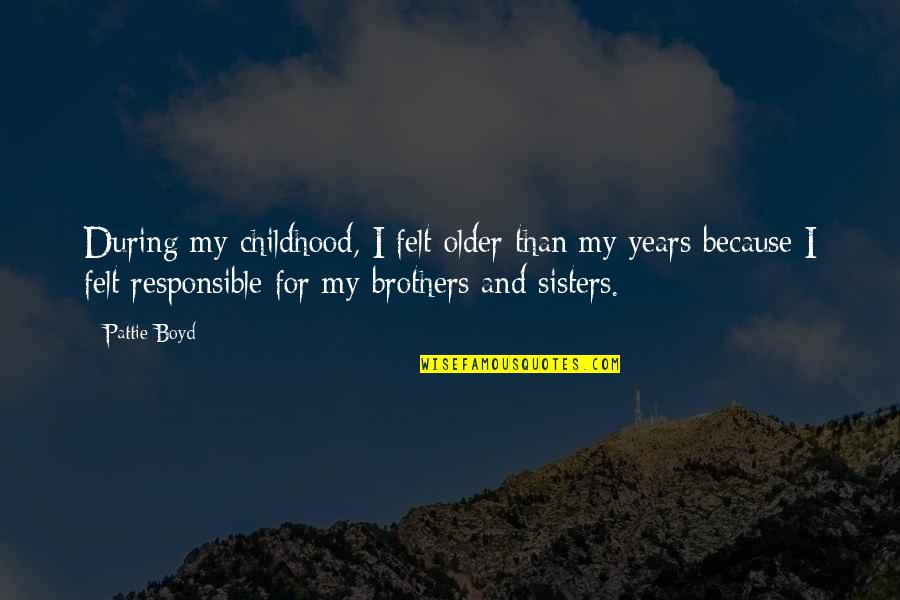 Brothers And Sisters Quotes By Pattie Boyd: During my childhood, I felt older than my Brothers And Sisters Quotes By Pattie Boyd: During my childhood, I felt older than my