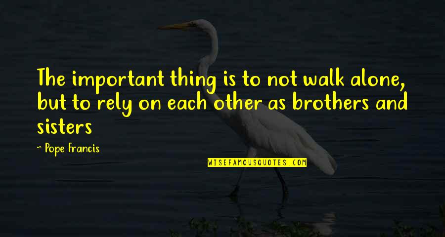 Brothers And Sisters Quotes By Pope Francis: The important thing is to not walk alone,