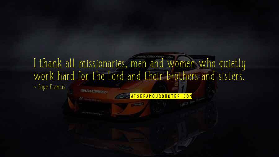 Brothers And Sisters Quotes By Pope Francis: I thank all missionaries, men and women who Brothers And Sisters Quotes By Pope Francis: I thank all missionaries, men and women who