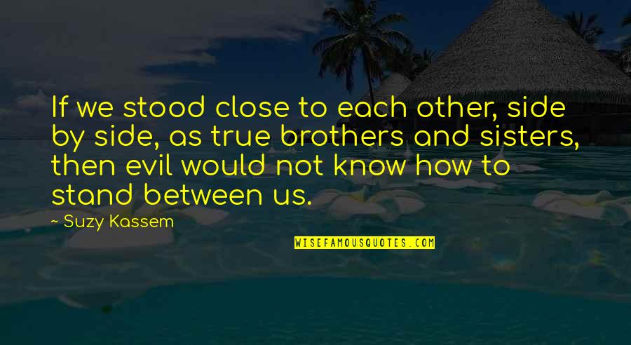 Brothers And Sisters Quotes By Suzy Kassem: If we stood close to each other, side