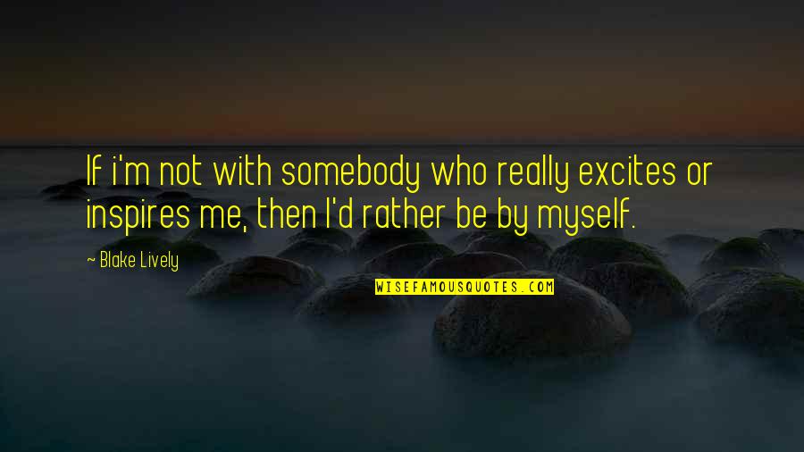 Brothers And Sisters Short Quotes By Blake Lively: If i'm not with somebody who really excites Brothers And Sisters Short Quotes By Blake Lively: If i'm not with somebody who really excites