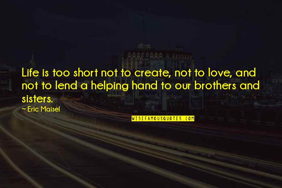 Brothers And Sisters Short Quotes By Eric Maisel: Life is too short not to create, not Brothers And Sisters Short Quotes By Eric Maisel: Life is too short not to create, not