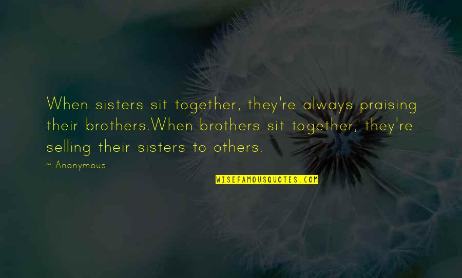 Brothers And Sisters Together Quotes By Anonymous: When sisters sit together, they're always praising their
