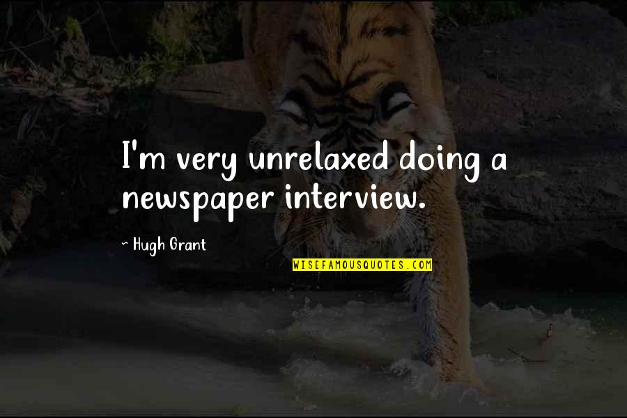 Brothers And Sisters Together Quotes By Hugh Grant: I'm very unrelaxed doing a newspaper interview. Brothers And Sisters Together Quotes By Hugh Grant: I'm very unrelaxed doing a newspaper interview.