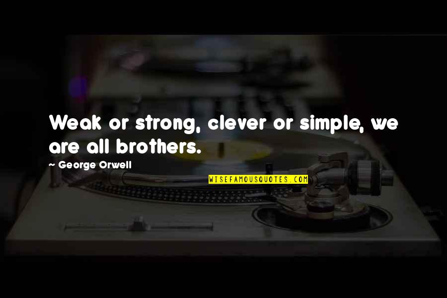 Brothers Are Quotes By George Orwell: Weak or strong, clever or simple, we are