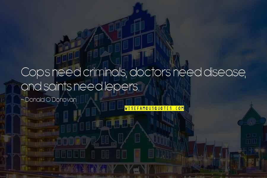 Brothers Bloom Quotes By Donald O'Donovan: Cops need criminals, doctors need disease, and saints Brothers Bloom Quotes By Donald O'Donovan: Cops need criminals, doctors need disease, and saints