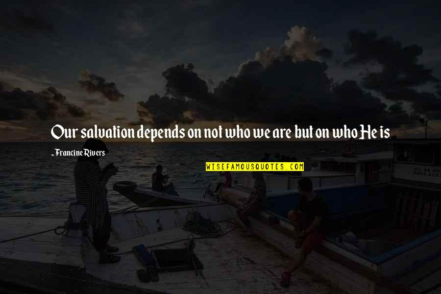 Brothers Bonding Quotes By Francine Rivers: Our salvation depends on not who we are Brothers Bonding Quotes By Francine Rivers: Our salvation depends on not who we are