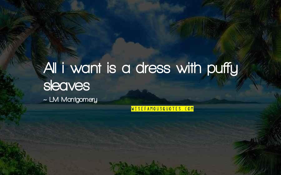 Brothers From Little Sisters Quotes By L.M. Montgomery: All i want is a dress with puffy Brothers From Little Sisters Quotes By L.M. Montgomery: All i want is a dress with puffy