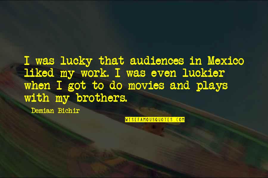 Brothers From Movies Quotes By Demian Bichir: I was lucky that audiences in Mexico liked