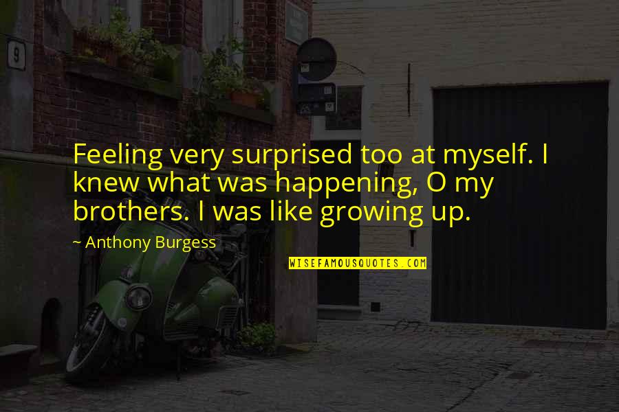 Brothers Growing Up Quotes By Anthony Burgess: Feeling very surprised too at myself. I knew