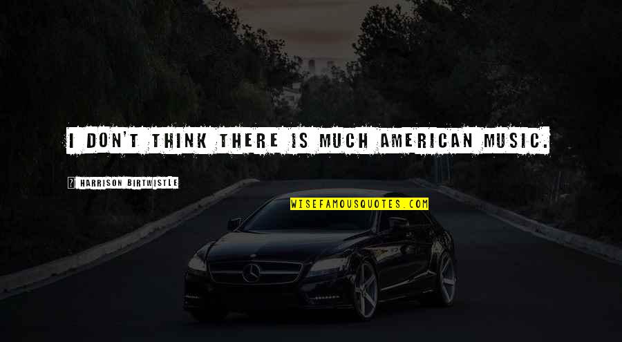 Brothers In Heaven Quotes By Harrison Birtwistle: I don't think there is much American music. Brothers In Heaven Quotes By Harrison Birtwistle: I don't think there is much American music.