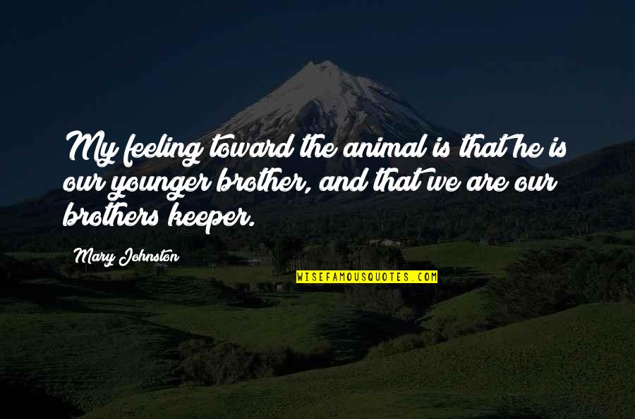 Brothers Keeper Quotes By Mary Johnston: My feeling toward the animal is that he