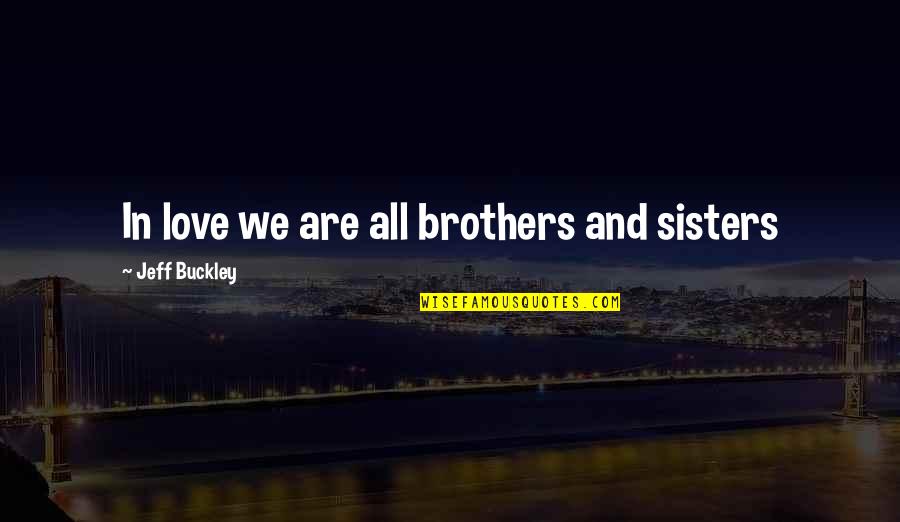 Brothers Love For Sisters Quotes By Jeff Buckley: In love we are all brothers and sisters
