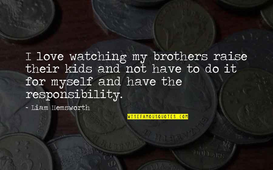 Brothers Love Quotes By Liam Hemsworth: I love watching my brothers raise their kids
