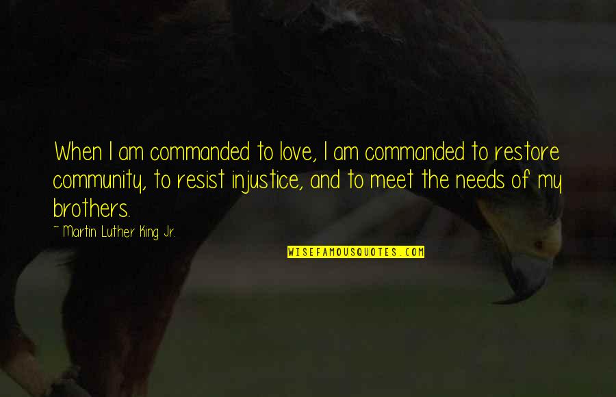 Brothers Love Quotes By Martin Luther King Jr.: When I am commanded to love, I am