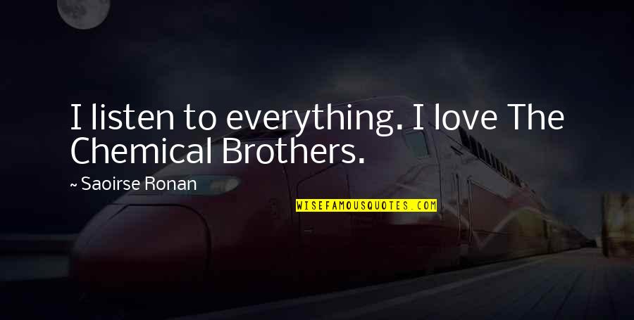 Brothers Love Quotes By Saoirse Ronan: I listen to everything. I love The Chemical