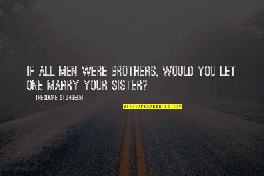 Brothers N Sister Quotes By Theodore Sturgeon: If All Men Were Brothers, Would You Let