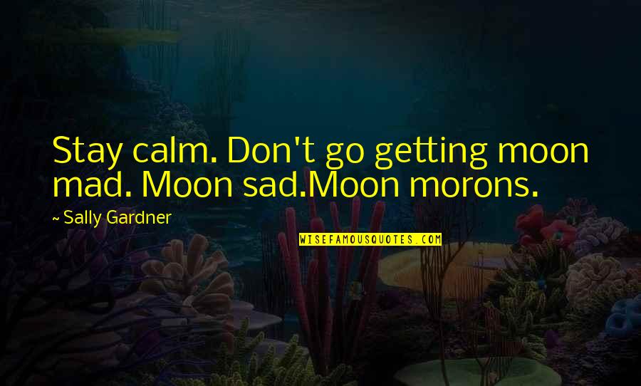Brothers Of Karamazov Quotes By Sally Gardner: Stay calm. Don't go getting moon mad. Moon Brothers Of Karamazov Quotes By Sally Gardner: Stay calm. Don't go getting moon mad. Moon