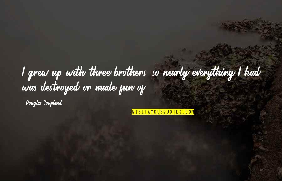 Brothers Or Brothers Quotes By Douglas Coupland: I grew up with three brothers, so nearly
