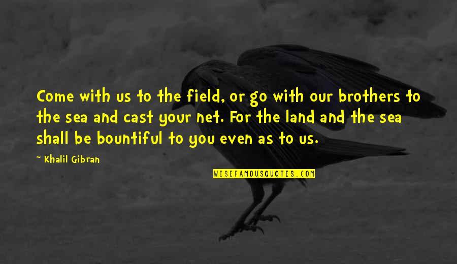 Brothers Or Brothers Quotes By Khalil Gibran: Come with us to the field, or go