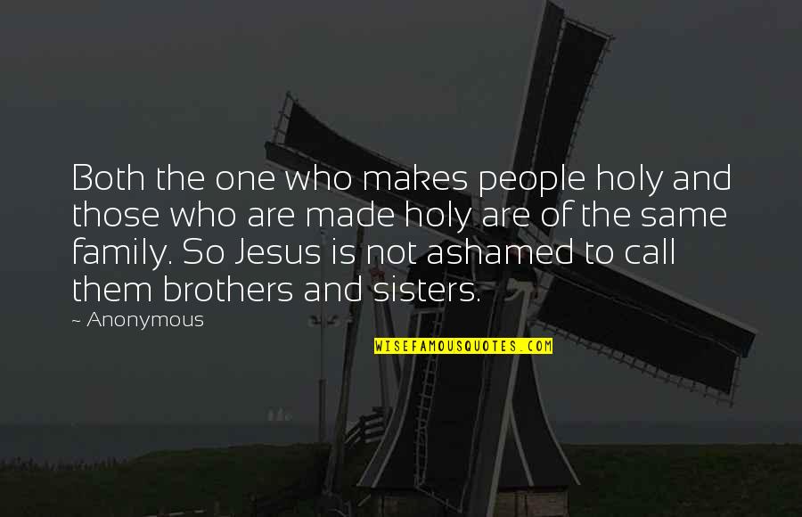 Brothers To Brothers Quotes By Anonymous: Both the one who makes people holy and Brothers To Brothers Quotes By Anonymous: Both the one who makes people holy and