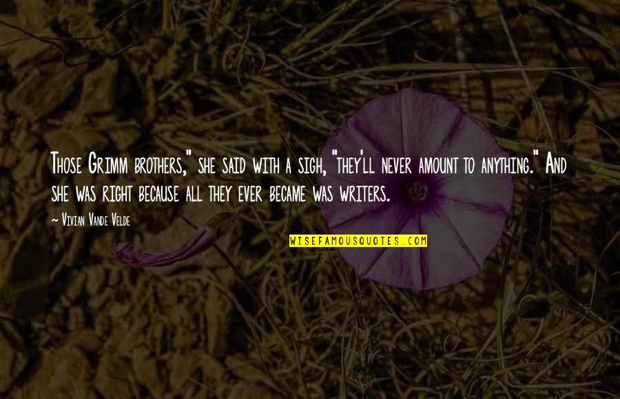 Brothers To Brothers Quotes By Vivian Vande Velde: Those Grimm brothers," she said with a sigh, Brothers To Brothers Quotes By Vivian Vande Velde: Those Grimm brothers," she said with a sigh,