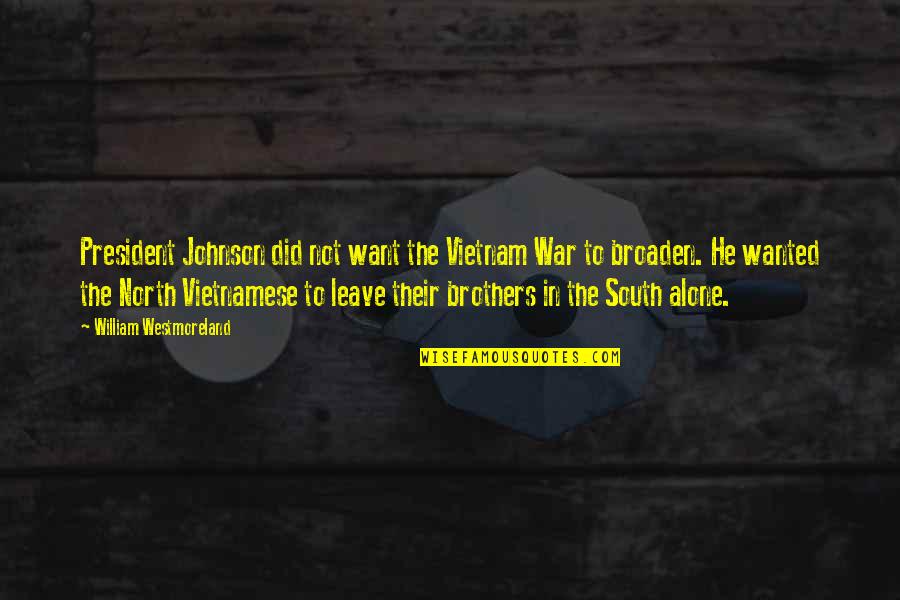 Brothers To Brothers Quotes By William Westmoreland: President Johnson did not want the Vietnam War Brothers To Brothers Quotes By William Westmoreland: President Johnson did not want the Vietnam War