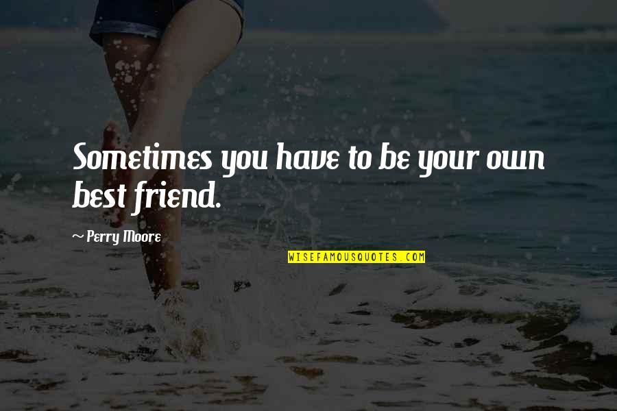 Brothers Who Have Died Quotes By Perry Moore: Sometimes you have to be your own best Brothers Who Have Died Quotes By Perry Moore: Sometimes you have to be your own best