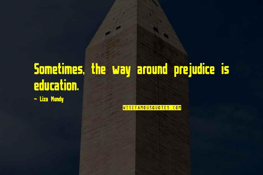 Broths Soup Quotes By Liza Mundy: Sometimes, the way around prejudice is education. Broths Soup Quotes By Liza Mundy: Sometimes, the way around prejudice is education.