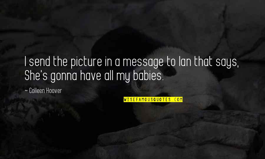 Brotp Quotes By Colleen Hoover: I send the picture in a message to