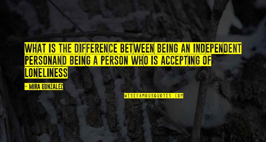 Brottom Quotes By Mira Gonzalez: What is the difference between being an independent Brottom Quotes By Mira Gonzalez: What is the difference between being an independent