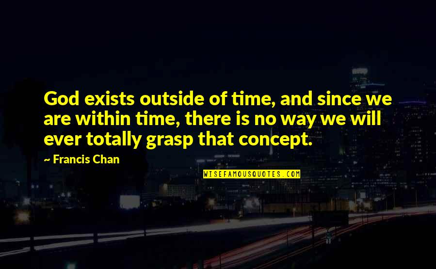 Brotzu Before And After Quotes By Francis Chan: God exists outside of time, and since we