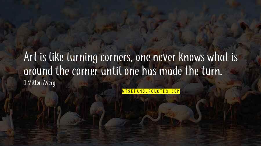 Broucke Kachels Quotes By Milton Avery: Art is like turning corners, one never knows Broucke Kachels Quotes By Milton Avery: Art is like turning corners, one never knows