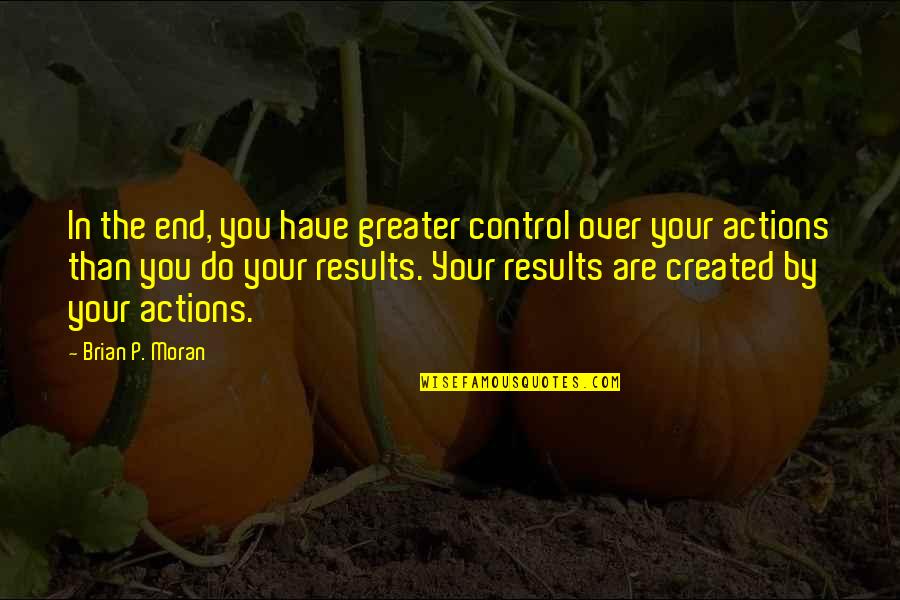 Broucky Dy Quotes By Brian P. Moran: In the end, you have greater control over Broucky Dy Quotes By Brian P. Moran: In the end, you have greater control over