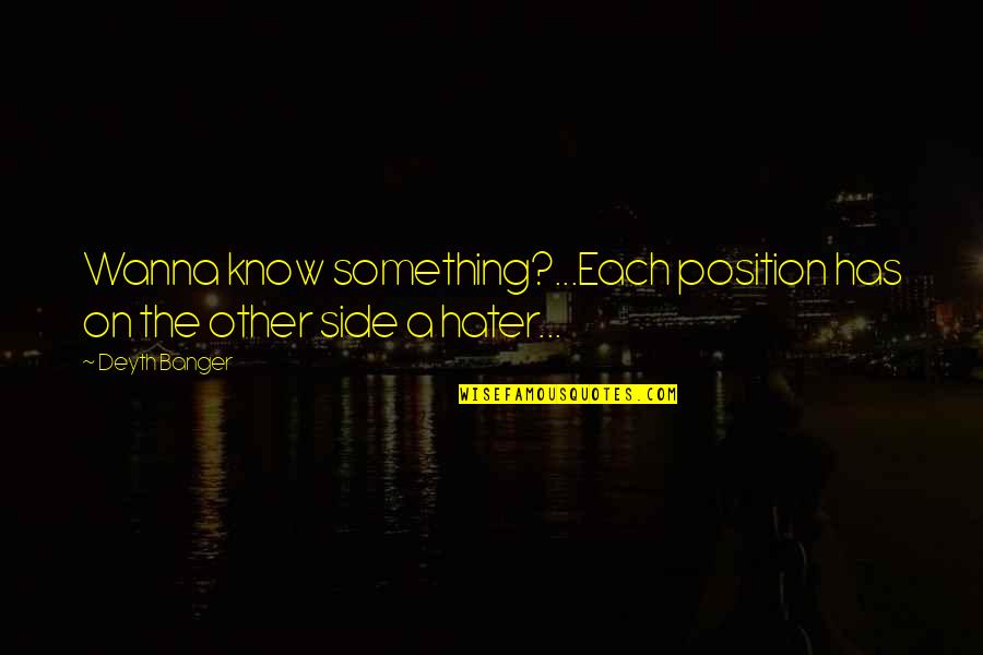 Broudys Quotes By Deyth Banger: Wanna know something?...Each position has on the other