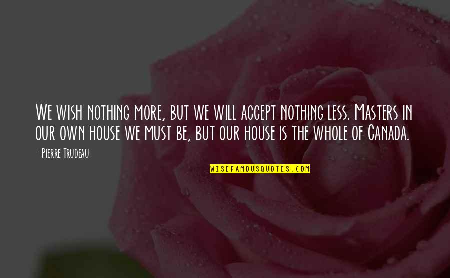 Broudys Quotes By Pierre Trudeau: We wish nothing more, but we will accept Broudys Quotes By Pierre Trudeau: We wish nothing more, but we will accept