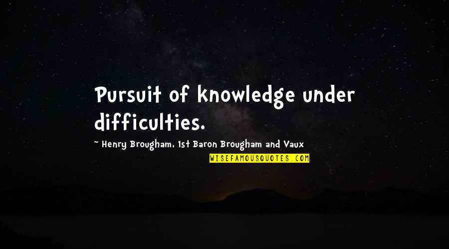 Brougham Quotes By Henry Brougham, 1st Baron Brougham And Vaux: Pursuit of knowledge under difficulties.