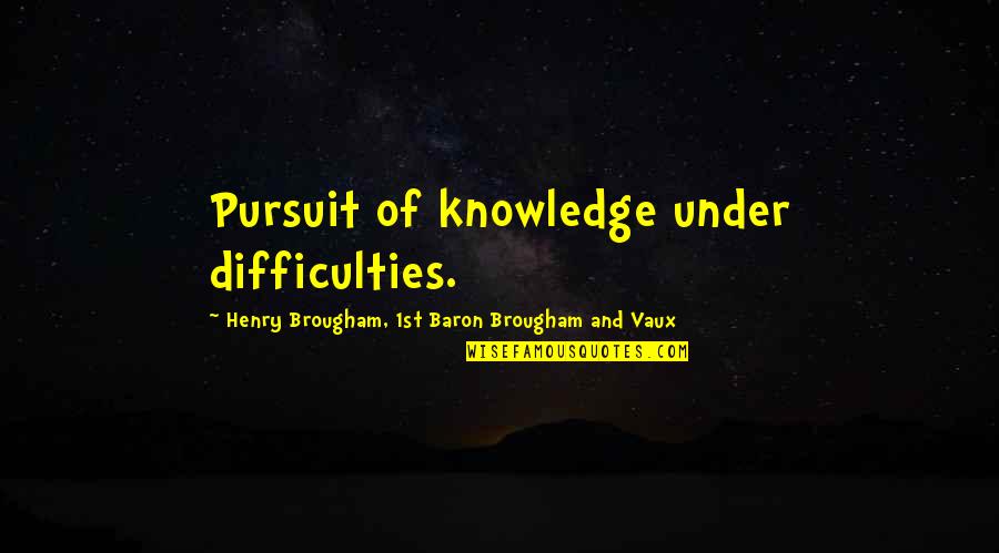 Brougham's Quotes By Henry Brougham, 1st Baron Brougham And Vaux: Pursuit of knowledge under difficulties.