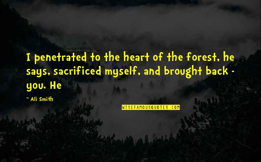 Brought Back Quotes By Ali Smith: I penetrated to the heart of the forest,