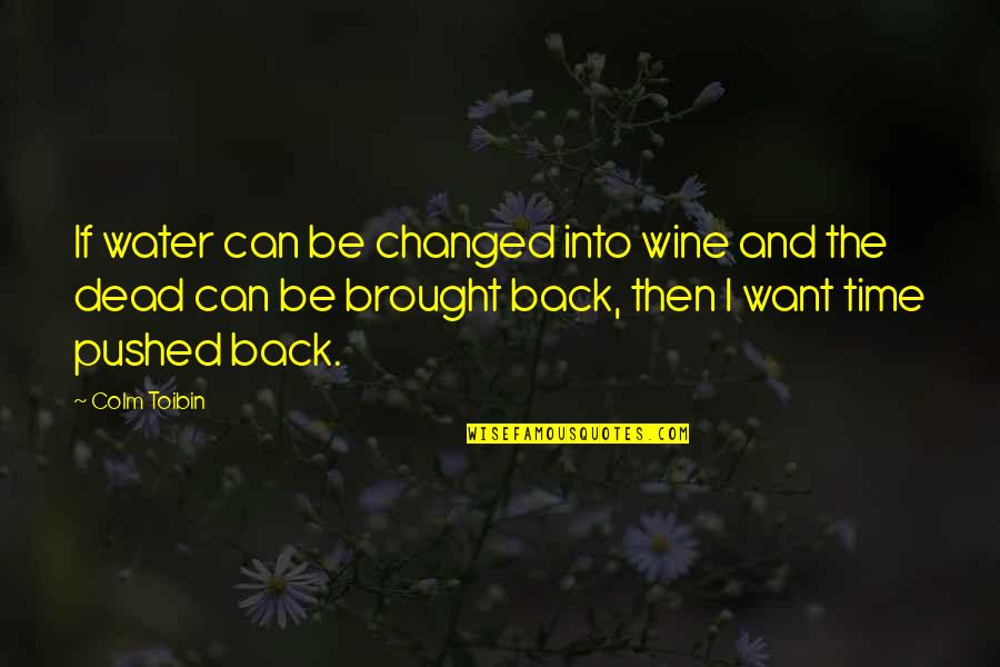 Brought Back Quotes By Colm Toibin: If water can be changed into wine and