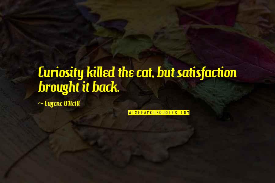 Brought Back Quotes By Eugene O'Neill: Curiosity killed the cat, but satisfaction brought it