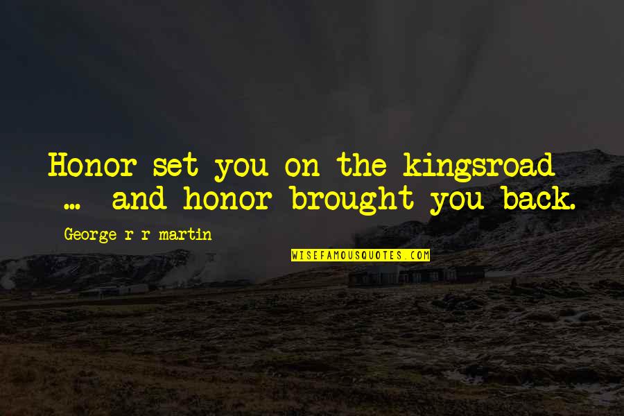Brought Back Quotes By George R R Martin: Honor set you on the kingsroad ... and