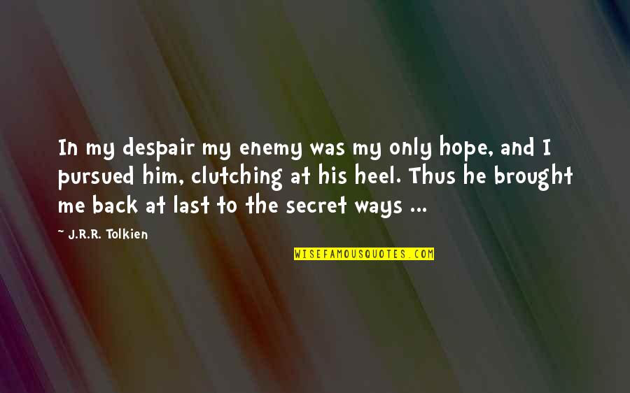 Brought Back Quotes By J.R.R. Tolkien: In my despair my enemy was my only