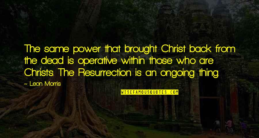 Brought Back Quotes By Leon Morris: The same power that brought Christ back from