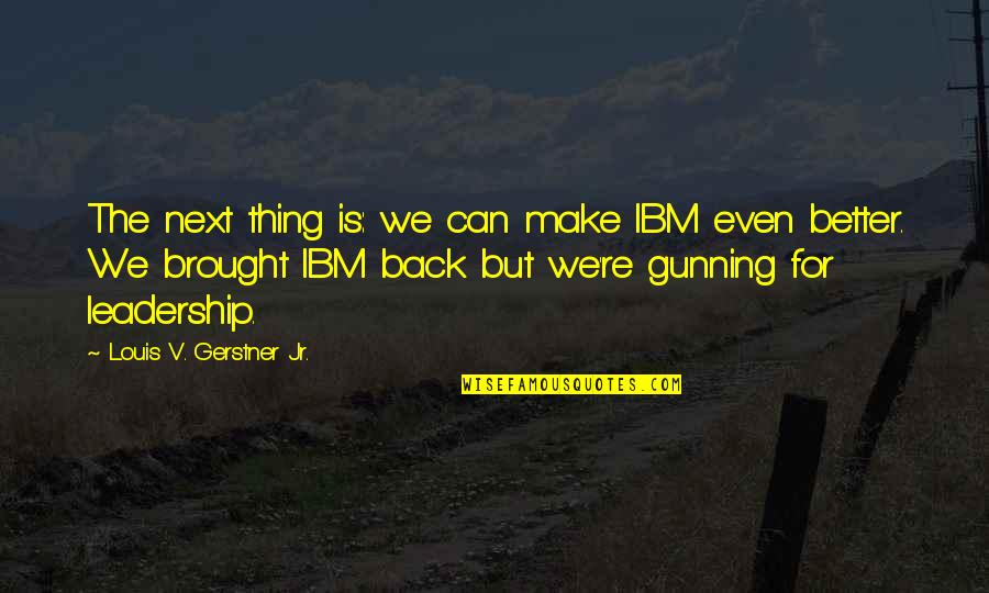 Brought Back Quotes By Louis V. Gerstner Jr.: The next thing is: we can make IBM