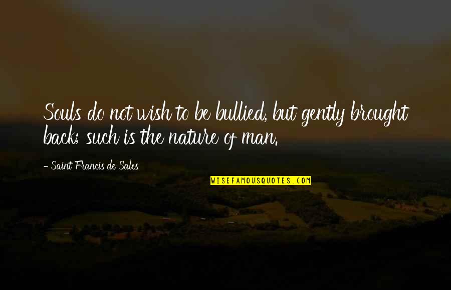 Brought Back Quotes By Saint Francis De Sales: Souls do not wish to be bullied, but