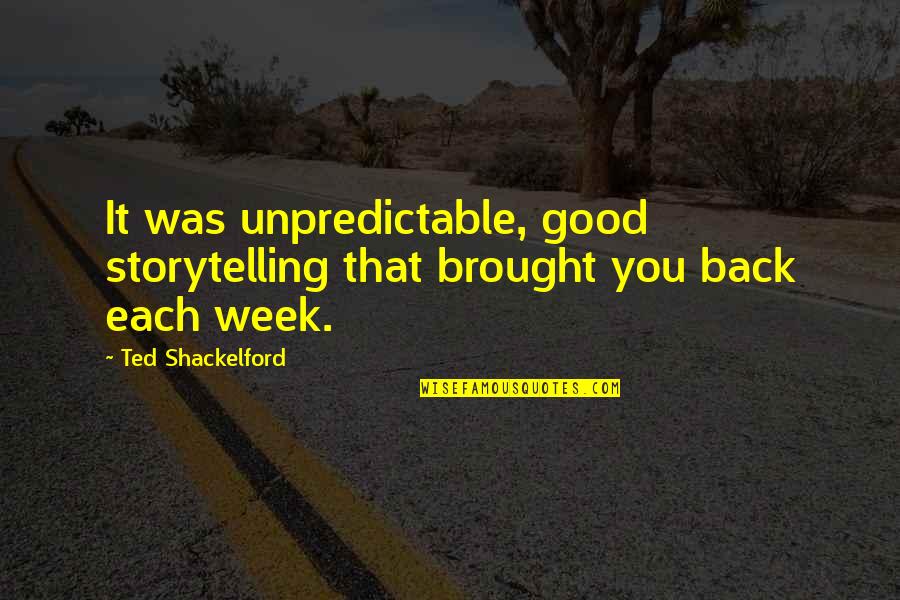 Brought Back Quotes By Ted Shackelford: It was unpredictable, good storytelling that brought you Brought Back Quotes By Ted Shackelford: It was unpredictable, good storytelling that brought you
